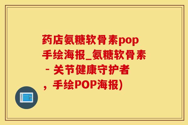 药店氨糖软骨素pop手绘海报_氨糖软骨素 - 关节健康守护者，手绘POP海报)