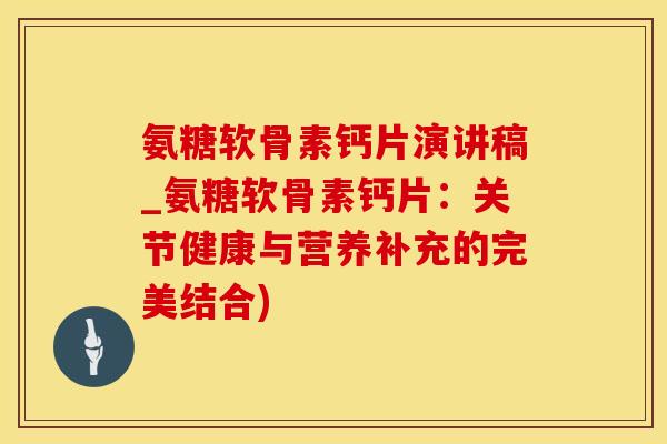 氨糖软骨素钙片演讲稿_氨糖软骨素钙片：关节健康与营养补充的完美结合)