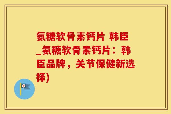 氨糖软骨素钙片 韩臣_氨糖软骨素钙片:韩臣品牌,关节保健新选择) 氨糖软骨素钙片 韩臣_氨糖软骨素钙片:韩臣品牌,关节保健新选择)