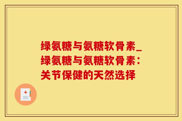绿氨糖与氨糖软骨素_绿氨糖与氨糖软骨素：关节保健的天然选择