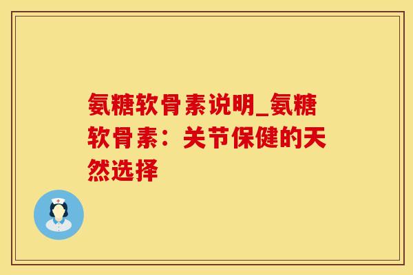 氨糖软骨素说明_氨糖软骨素：关节保健的天然选择