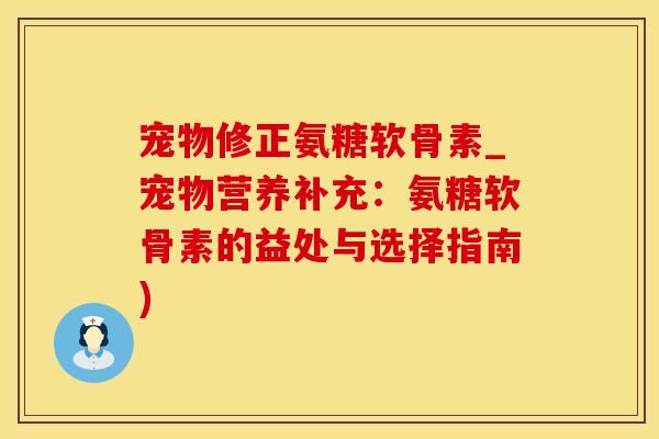 宠物修正氨糖软骨素_宠物营养补充：氨糖软骨素的益处与选择指南)