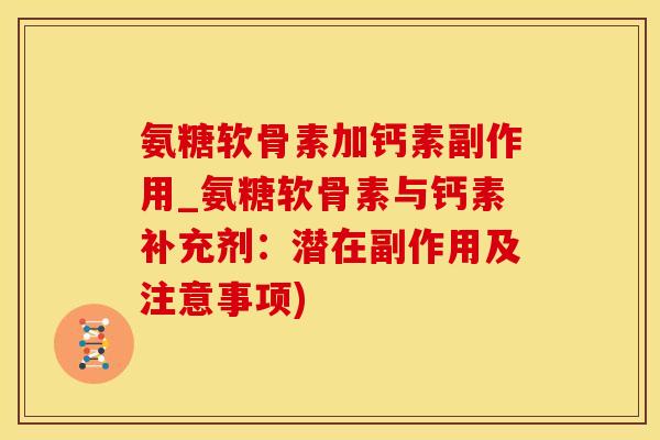 氨糖软骨素加钙素副作用_氨糖软骨素与钙素补充剂：潜在副作用及注意事项)
