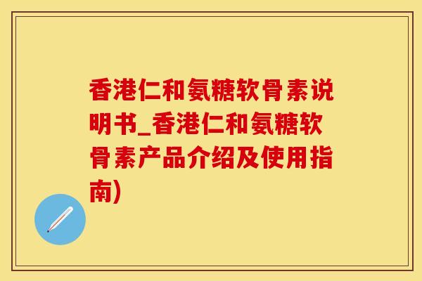 香港仁和氨糖软骨素说明书_香港仁和氨糖软骨素产品介绍及使用指南)