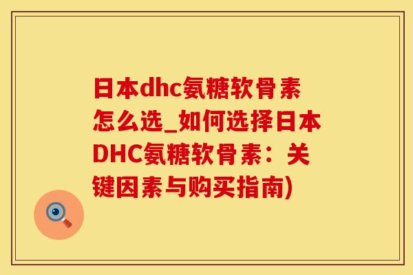 日本dhc氨糖软骨素怎么选_如何选择日本DHC氨糖软骨素：关键因素与购买指南)