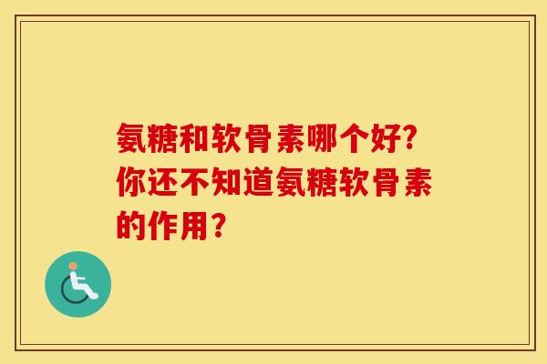 氨糖和软骨素哪个好?你还不知道氨糖软骨素的作用？