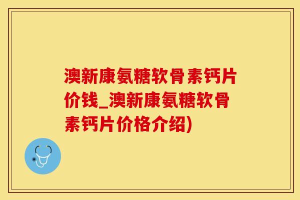 澳新康氨糖软骨素钙片价钱_澳新康氨糖软骨素钙片价格介绍)