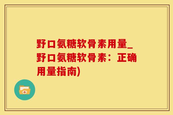 野口氨糖软骨素用量_野口氨糖软骨素：正确用量指南)