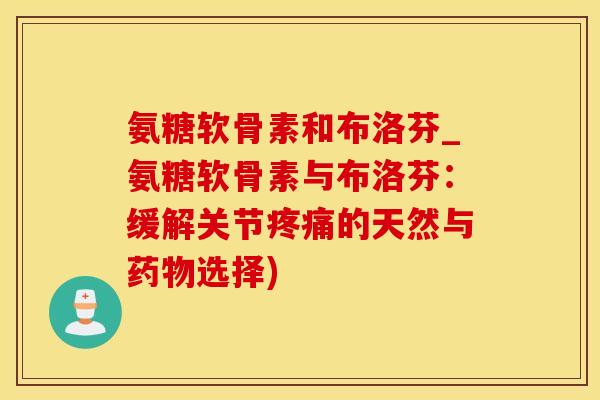 氨糖软骨素和布洛芬_氨糖软骨素与布洛芬:缓解关节的天然与选择) 氨糖软骨素和布洛芬_氨糖软骨素与布洛芬:缓解关节的天然与选择)