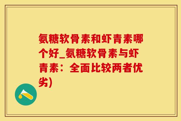 氨糖软骨素和虾青素哪个好_氨糖软骨素与虾青素：全面比较两者优劣)
