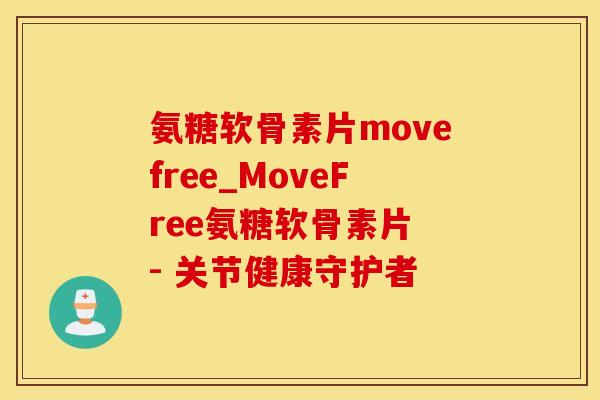 氨糖软骨素片movefree_MoveFree氨糖软骨素片 - 关节健康守护者