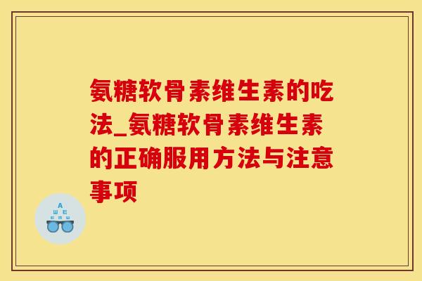 氨糖软骨素维生素的吃法_氨糖软骨素维生素的正确服用方法与注意事项