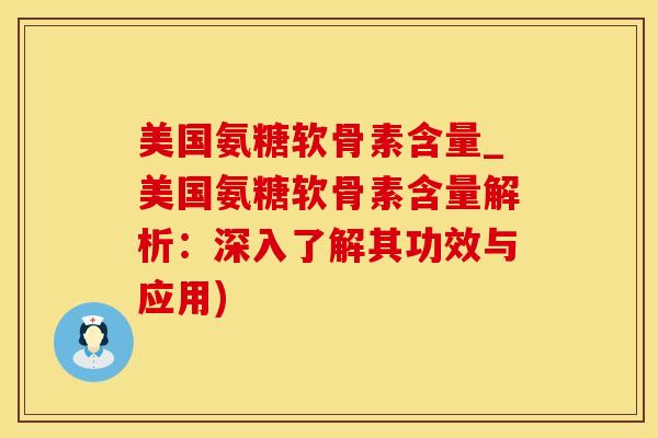 美国氨糖软骨素含量_美国氨糖软骨素含量解析:深入了解其功效与应用) 美国氨糖软骨素含量_美国氨糖软骨素含量解析:深入了解其功效与应用)
