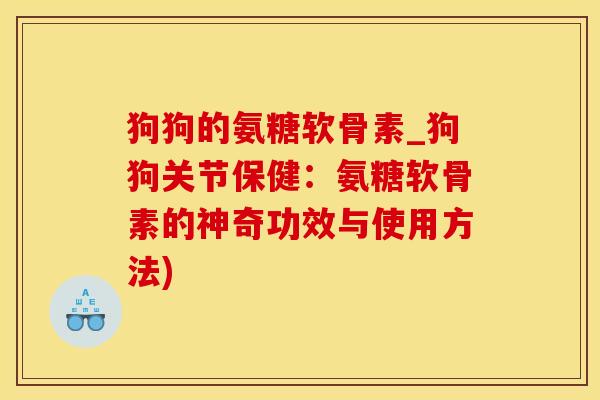狗狗的氨糖软骨素_狗狗关节保健：氨糖软骨素的神奇功效与使用方法)