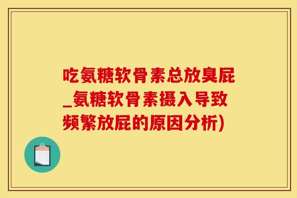 吃氨糖软骨素总放臭屁_氨糖软骨素摄入导致频繁放屁的原因分析)