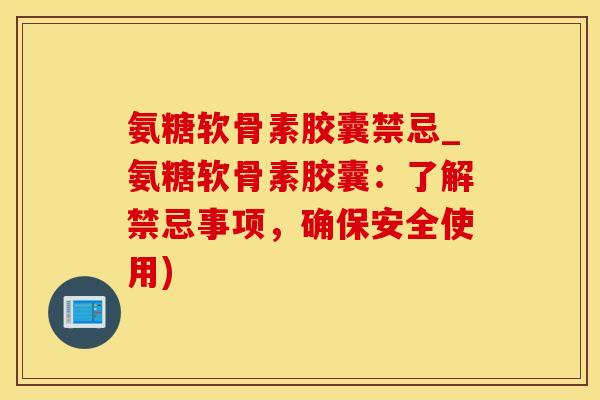 氨糖软骨素胶囊禁忌_氨糖软骨素胶囊：了解禁忌事项，确保安全使用)
