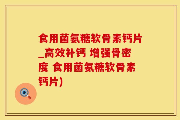 食用菌氨糖软骨素钙片_高效补钙 增强骨密度 食用菌氨糖软骨素钙片)