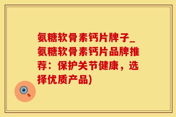 氨糖软骨素钙片牌子_氨糖软骨素钙片品牌推荐：保护关节健康，选择优质产品)