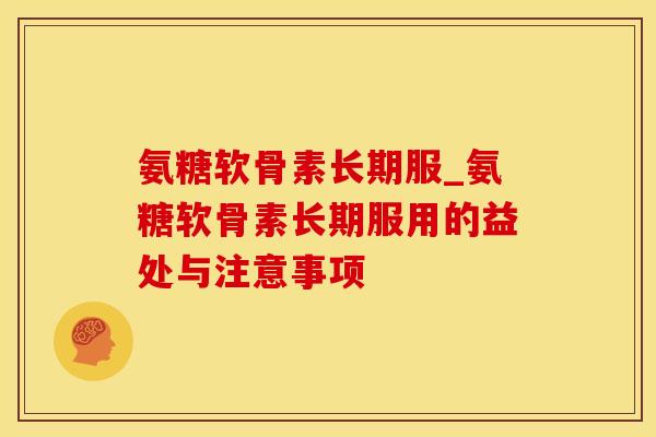 氨糖软骨素长期服_氨糖软骨素长期服用的益处与注意事项
