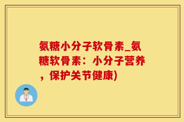 氨糖小分子软骨素_氨糖软骨素：小分子营养，保护关节健康)