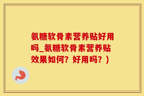 氨糖软骨素营养贴好用吗_氨糖软骨素营养贴效果如何？好用吗？)