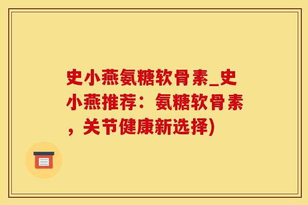 史小燕氨糖软骨素_史小燕推荐：氨糖软骨素，关节健康新选择)