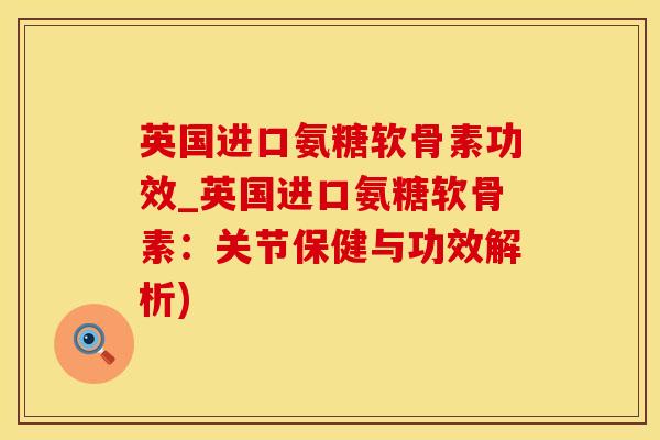 英国进口氨糖软骨素功效_英国进口氨糖软骨素：关节保健与功效解析)
