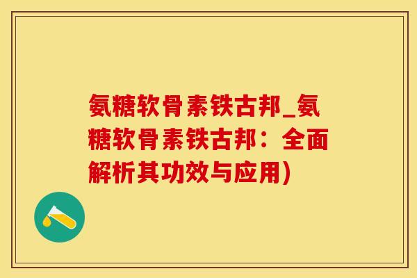 氨糖软骨素铁古邦_氨糖软骨素铁古邦：全面解析其功效与应用)