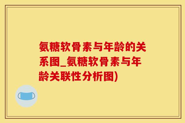氨糖软骨素与年龄的关系图_氨糖软骨素与年龄关联性分析图)
