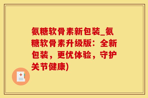 氨糖软骨素新包装_氨糖软骨素升级版：全新包装，更优体验，守护关节健康)