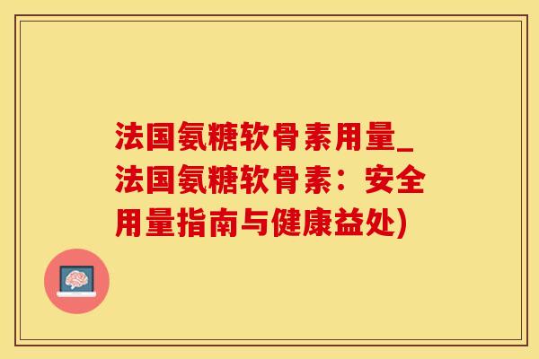 法国氨糖软骨素用量_法国氨糖软骨素：安全用量指南与健康益处)