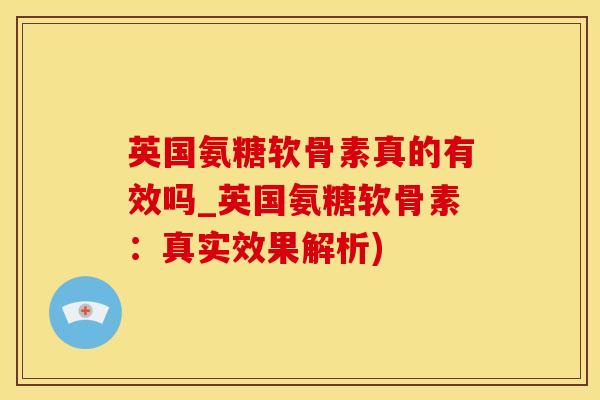 英国氨糖软骨素真的有效吗_英国氨糖软骨素：真实效果解析)
