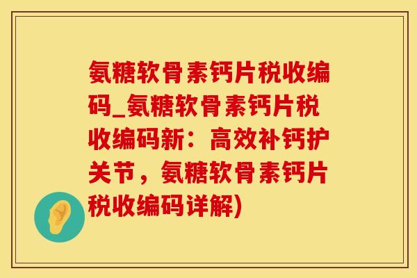 氨糖软骨素钙片税收编码_氨糖软骨素钙片税收编码新：高效补钙护关节，氨糖软骨素钙片税收编码详解)