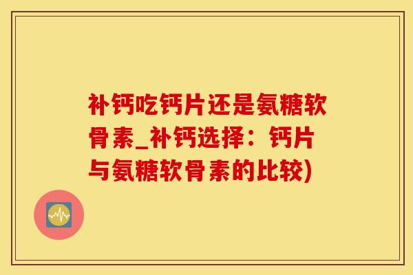 补钙吃钙片还是氨糖软骨素_补钙选择：钙片与氨糖软骨素的比较)