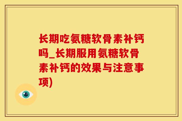 长期吃氨糖软骨素补钙吗_长期服用氨糖软骨素补钙的效果与注意事项)