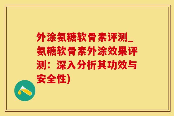 外涂氨糖软骨素评测_氨糖软骨素外涂效果评测：深入分析其功效与安全性)