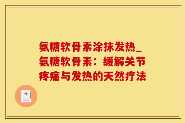 氨糖软骨素涂抹发热_氨糖软骨素：缓解关节疼痛与发热的天然疗法