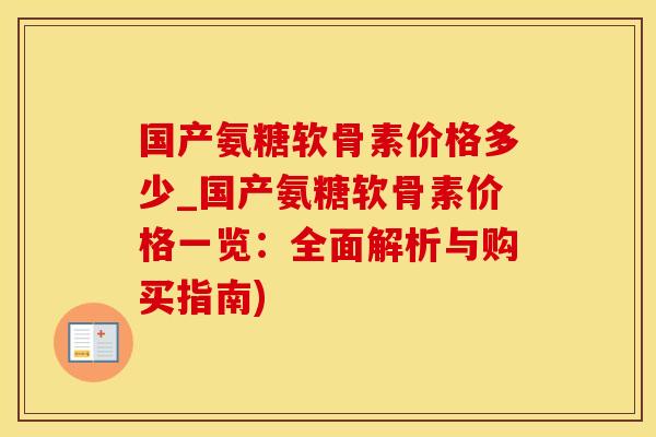 国产氨糖软骨素价格多少_国产氨糖软骨素价格一览：全面解析与购买指南)