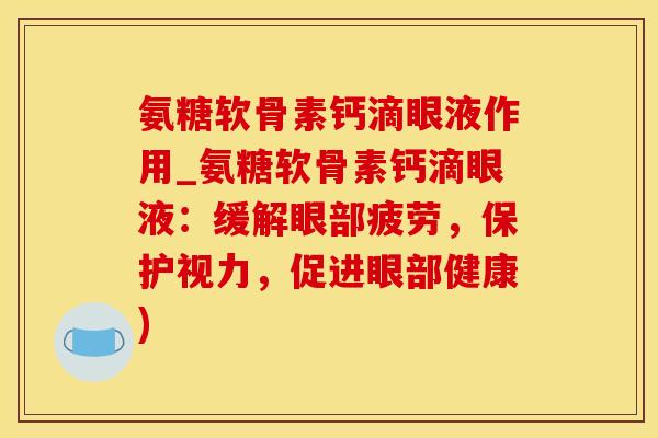 氨糖软骨素钙滴眼液作用_氨糖软骨素钙滴眼液：缓解眼部疲劳，保护视力，促进眼部健康)
