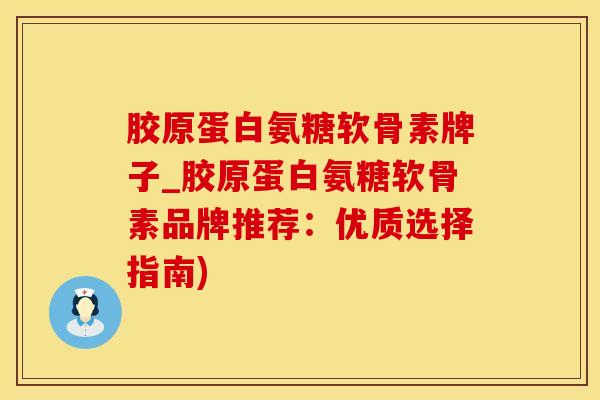 胶原蛋白氨糖软骨素牌子_胶原蛋白氨糖软骨素品牌推荐：优质选择指南)