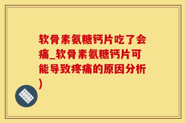 软骨素氨糖钙片吃了会痛_软骨素氨糖钙片可能导致疼痛的原因分析)