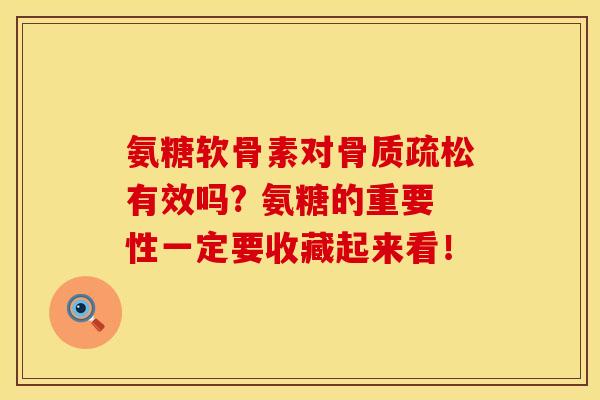 氨糖软骨素对骨质疏松有效吗? 氨糖的重要性一定要收藏起来看！