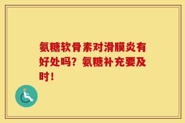 氨糖软骨素对滑膜炎有好处吗？氨糖补充要及时！