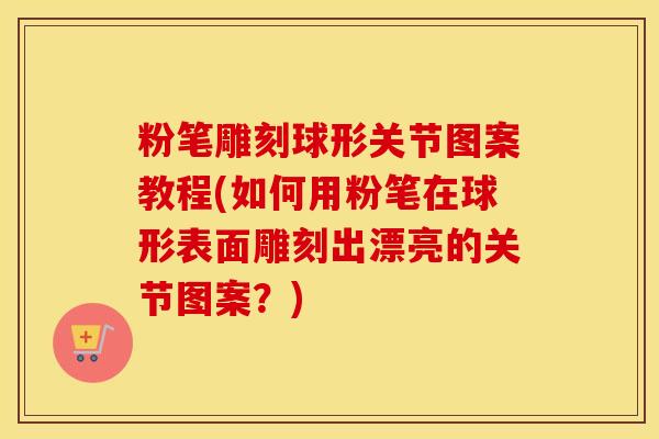 粉笔雕刻球形关节图案教程(如何用粉笔在球形表面雕刻出漂亮的关节图案？)