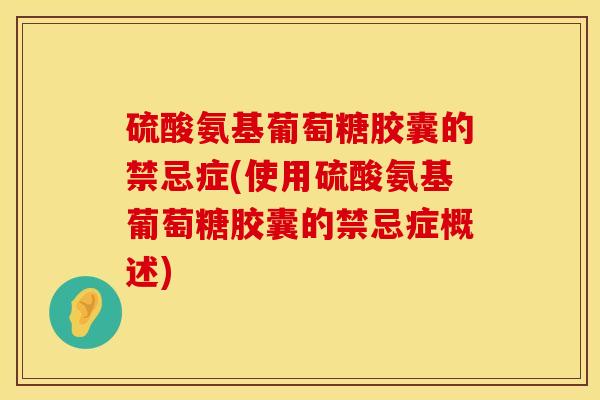 硫酸氨基葡萄糖胶囊的禁忌症(使用硫酸氨基葡萄糖胶囊的禁忌症概述)
