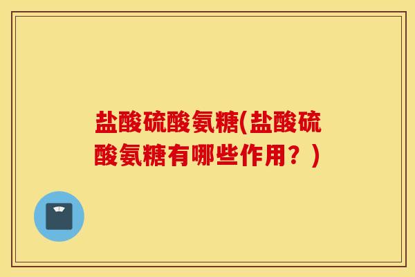 盐酸硫酸氨糖(盐酸硫酸氨糖有哪些作用？)