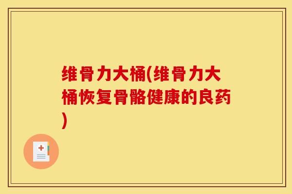 维骨力大桶(维骨力大桶恢复骨骼健康的良药)