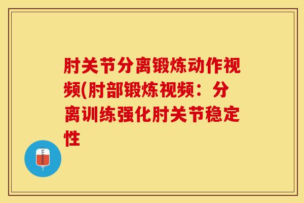肘关节分离锻炼动作视频(肘部锻炼视频：分离训练强化肘关节稳定性