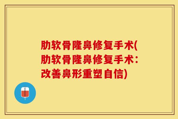 肋软骨隆鼻修复手术(肋软骨隆鼻修复手术：改善鼻形重塑自信)