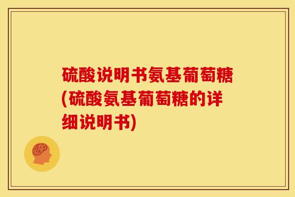硫酸说明书氨基葡萄糖(硫酸氨基葡萄糖的详细说明书)